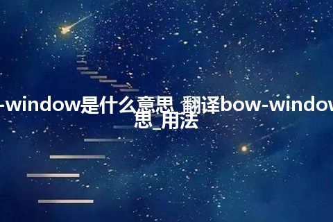 bow-window是什么意思_翻译bow-window的意思_用法