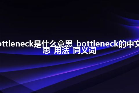 bottleneck是什么意思_bottleneck的中文意思_用法_同义词