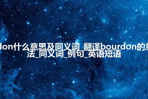 bourdon什么意思及同义词_翻译bourdon的意思_用法_同义词_例句_英语短语