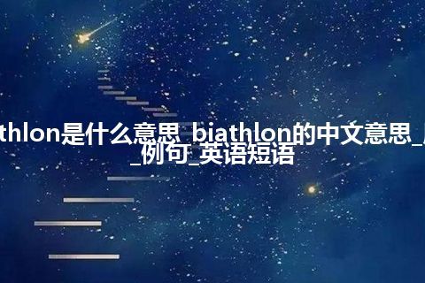 biathlon是什么意思_biathlon的中文意思_用法_例句_英语短语