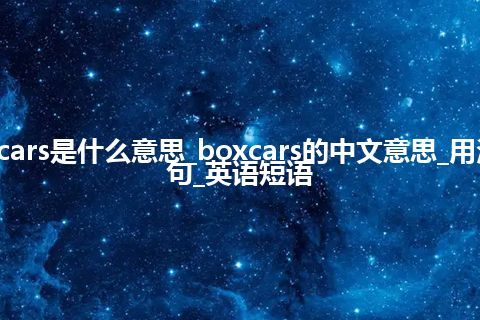 boxcars是什么意思_boxcars的中文意思_用法_例句_英语短语