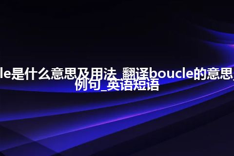 boucle是什么意思及用法_翻译boucle的意思_用法_例句_英语短语