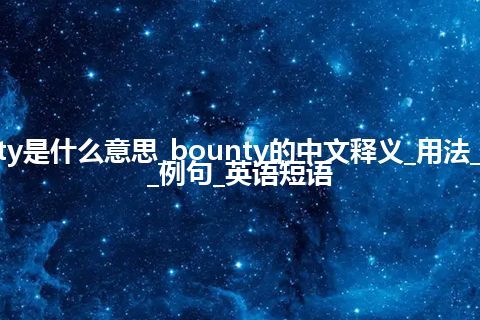 bounty是什么意思_bounty的中文释义_用法_同义词_例句_英语短语