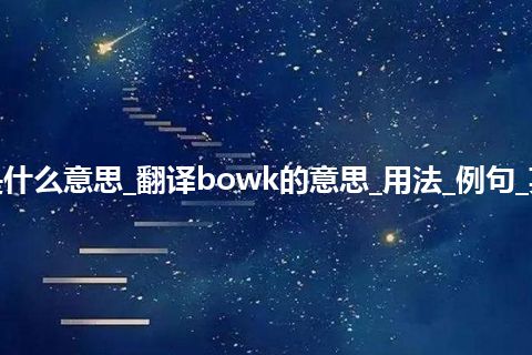 bowk是什么意思_翻译bowk的意思_用法_例句_英语短语