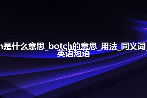 botch是什么意思_botch的意思_用法_同义词_例句_英语短语