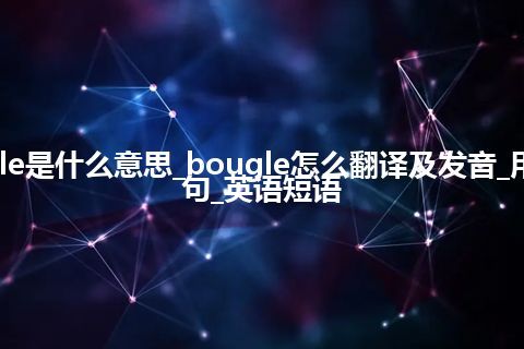 bougle是什么意思_bougle怎么翻译及发音_用法_例句_英语短语