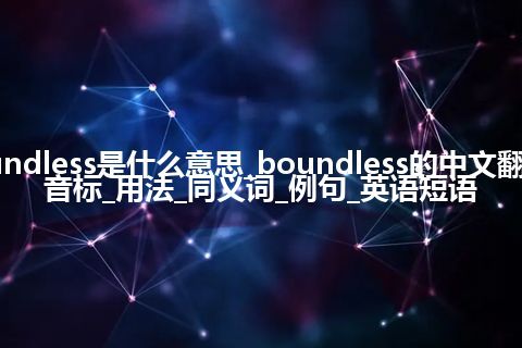 boundless是什么意思_boundless的中文翻译及音标_用法_同义词_例句_英语短语