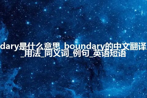 boundary是什么意思_boundary的中文翻译及音标_用法_同义词_例句_英语短语