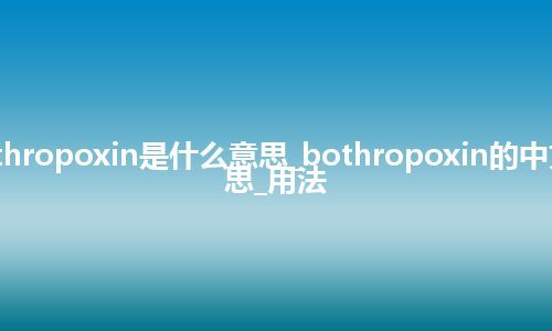 bothropoxin是什么意思_bothropoxin的中文意思_用法