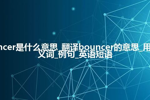 bouncer是什么意思_翻译bouncer的意思_用法_同义词_例句_英语短语