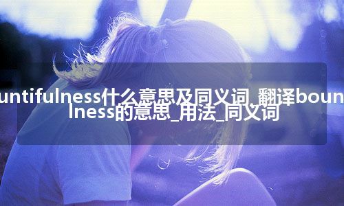 bountifulness什么意思及同义词_翻译bountifulness的意思_用法_同义词