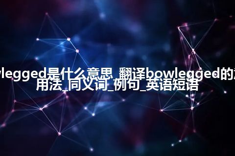 bowlegged是什么意思_翻译bowlegged的意思_用法_同义词_例句_英语短语