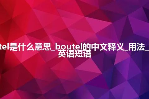 boutel是什么意思_boutel的中文释义_用法_例句_英语短语