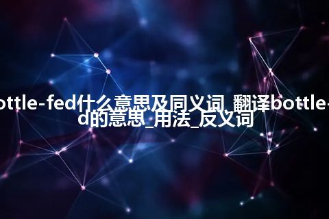 bottle-fed什么意思及同义词_翻译bottle-fed的意思_用法_反义词