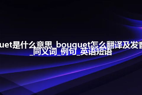 bouquet是什么意思_bouquet怎么翻译及发音_用法_同义词_例句_英语短语