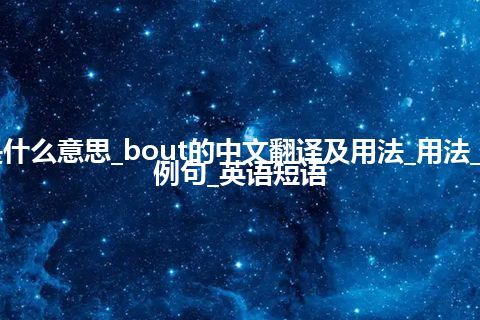 bout是什么意思_bout的中文翻译及用法_用法_同义词_例句_英语短语