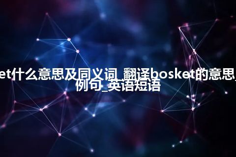 bosket什么意思及同义词_翻译bosket的意思_用法_例句_英语短语