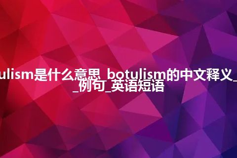 botulism是什么意思_botulism的中文释义_用法_例句_英语短语