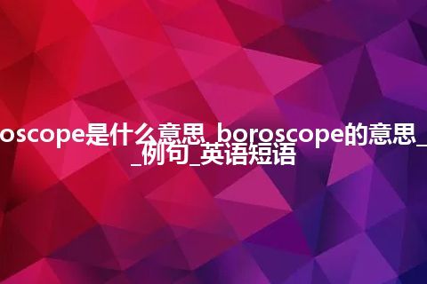 boroscope是什么意思_boroscope的意思_用法_例句_英语短语