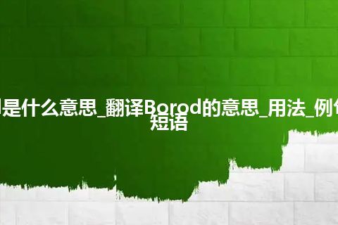 Borod是什么意思_翻译Borod的意思_用法_例句_英语短语