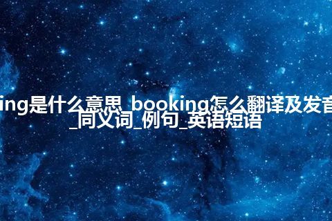 booking是什么意思_booking怎么翻译及发音_用法_同义词_例句_英语短语