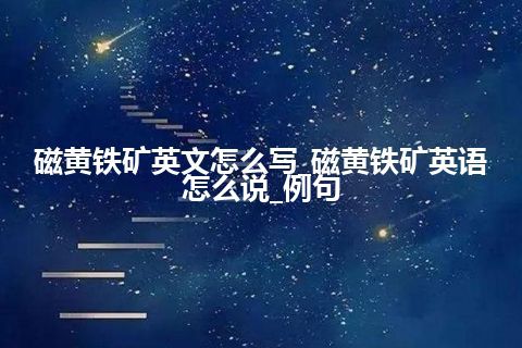 磁黄铁矿英文怎么写_磁黄铁矿英语怎么说_例句