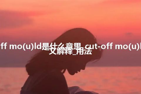 cut-off mo(u)ld是什么意思_cut-off mo(u)ld的中文解释_用法