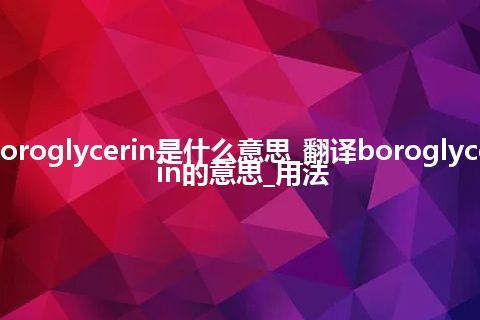 boroglycerin是什么意思_翻译boroglycerin的意思_用法