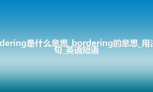 bordering是什么意思_bordering的意思_用法_例句_英语短语