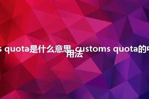 customs quota是什么意思_customs quota的中文释义_用法