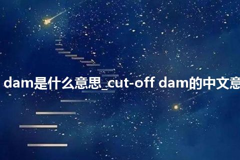 cut-off dam是什么意思_cut-off dam的中文意思_用法