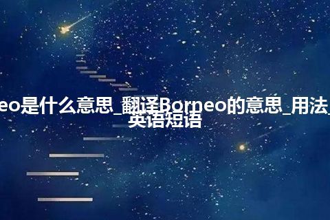 Borneo是什么意思_翻译Borneo的意思_用法_例句_英语短语