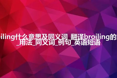 broiling什么意思及同义词_翻译broiling的意思_用法_同义词_例句_英语短语