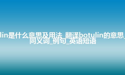 botulin是什么意思及用法_翻译botulin的意思_用法_同义词_例句_英语短语