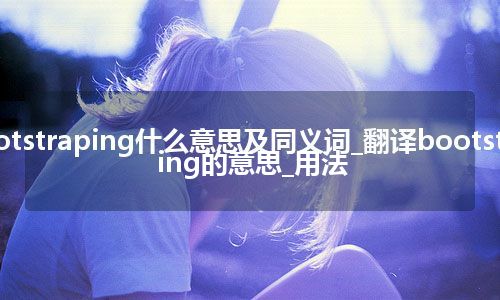 bootstraping什么意思及同义词_翻译bootstraping的意思_用法