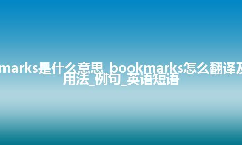 bookmarks是什么意思_bookmarks怎么翻译及发音_用法_例句_英语短语