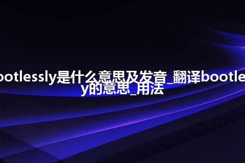 bootlessly是什么意思及发音_翻译bootlessly的意思_用法