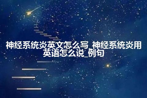 神经系统炎英文怎么写_神经系统炎用英语怎么说_例句