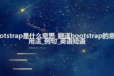 bootstrap是什么意思_翻译bootstrap的意思_用法_例句_英语短语