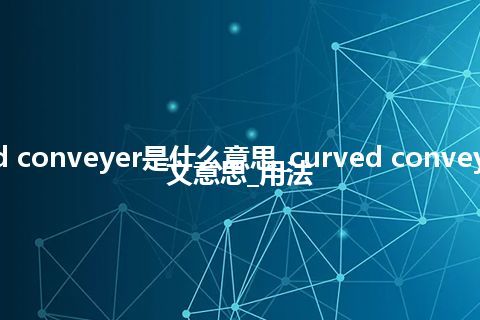 curved conveyer是什么意思_curved conveyer的中文意思_用法