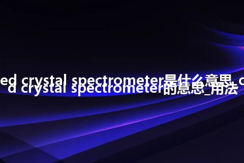 curved crystal spectrometer是什么意思_curved crystal spectrometer的意思_用法