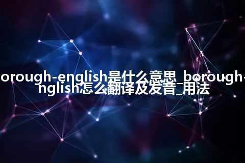 borough-english是什么意思_borough-english怎么翻译及发音_用法