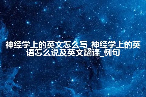 神经学上的英文怎么写_神经学上的英语怎么说及英文翻译_例句