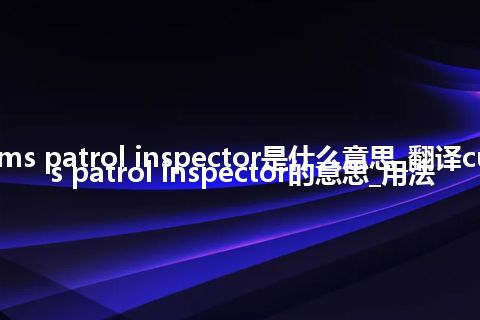 customs patrol inspector是什么意思_翻译customs patrol inspector的意思_用法