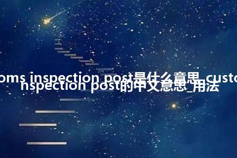 customs inspection post是什么意思_customs inspection post的中文意思_用法