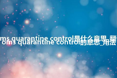 customs quarantine control是什么意思_翻译customs quarantine control的意思_用法