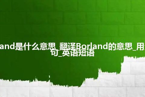 Borland是什么意思_翻译Borland的意思_用法_例句_英语短语