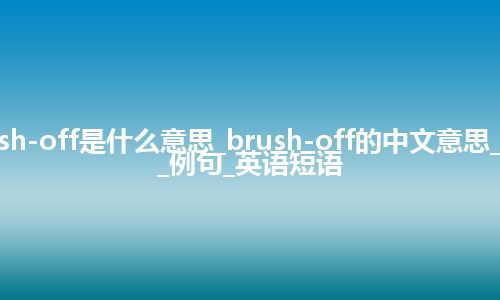 brush-off是什么意思_brush-off的中文意思_用法_例句_英语短语