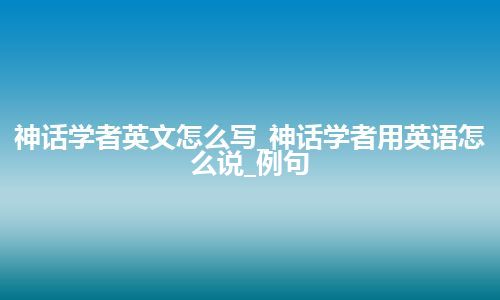 神话学者英文怎么写_神话学者用英语怎么说_例句