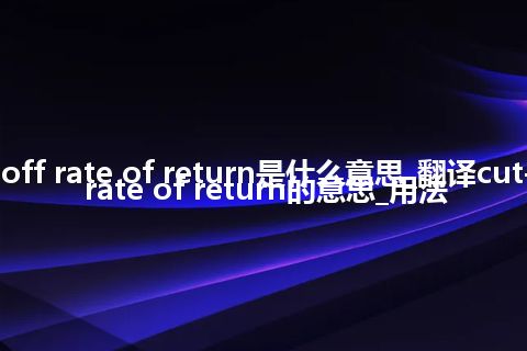 cut-off rate of return是什么意思_翻译cut-off rate of return的意思_用法